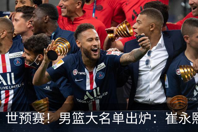 世预赛！男篮大名单出炉：崔永熙落选 胡明轩入选