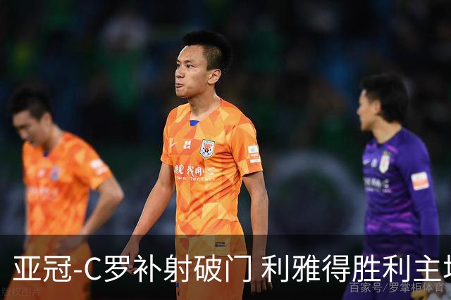 亚冠-C罗补射破门 利雅得胜利主场5-1艾因
