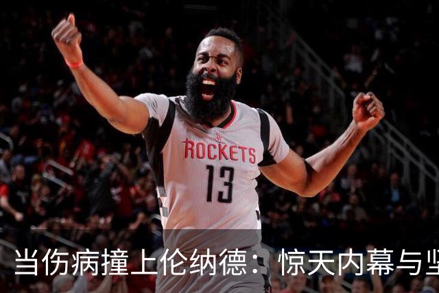 当伤病撞上伦纳德：惊天内幕与坚强希望